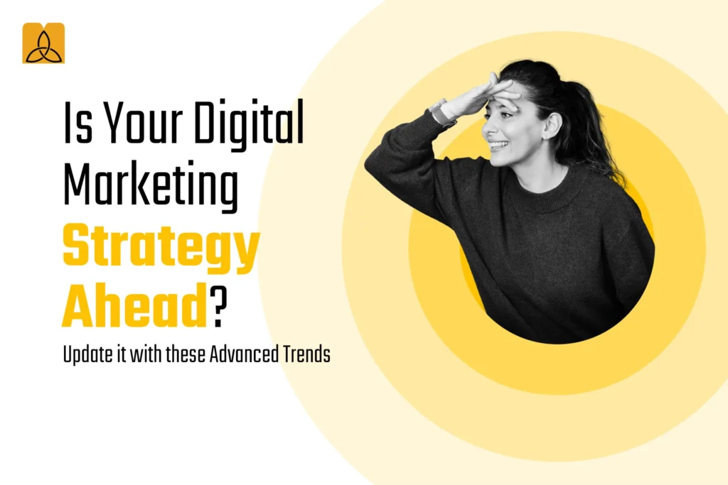 Is Your Digital Marketing Strategy Ahead? Update it with these Advanced Trends